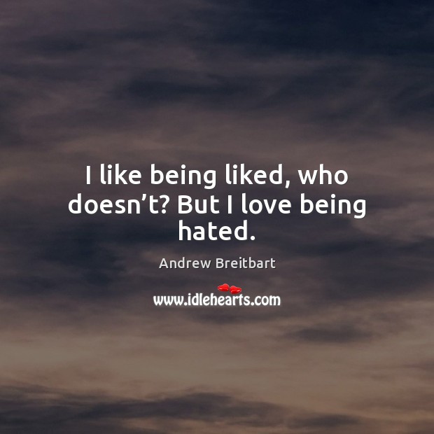 I like being liked, who doesn’t? But I love being hated. Andrew Breitbart Picture Quote
