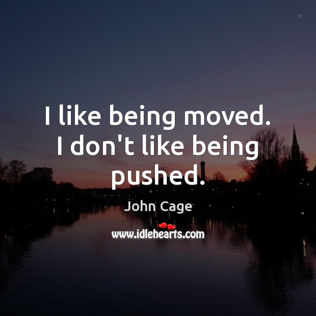 I like being moved. I don’t like being pushed. John Cage Picture Quote