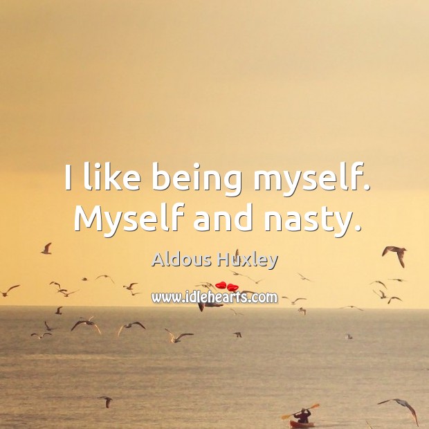 I like being myself. Myself and nasty. Aldous Huxley Picture Quote