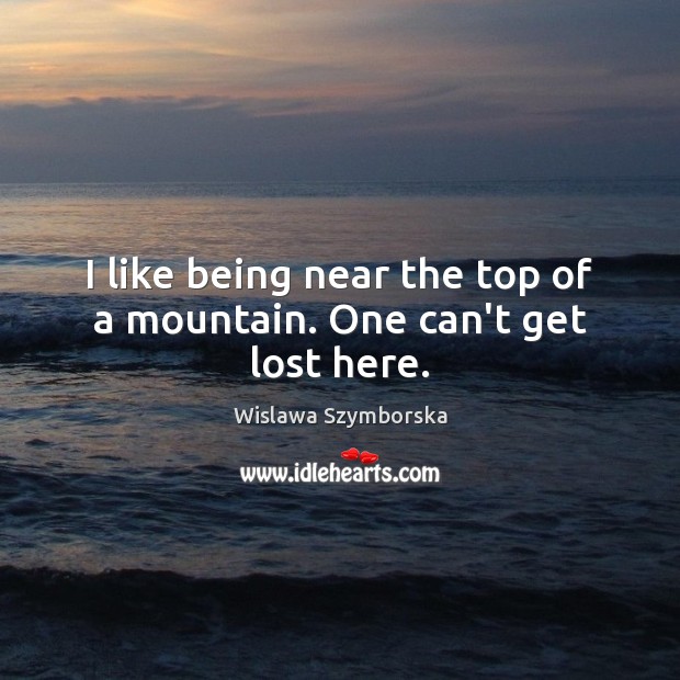 I like being near the top of a mountain. One can’t get lost here. Wislawa Szymborska Picture Quote