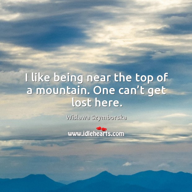 I like being near the top of a mountain. One can’t get lost here. Wislawa Szymborska Picture Quote