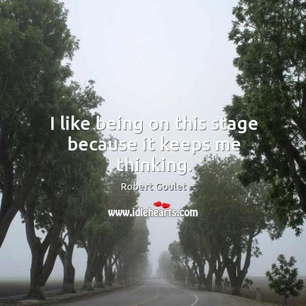 I like being on this stage because it keeps me thinking. Robert Goulet Picture Quote