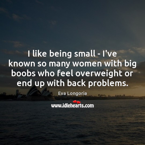 I like being small – I’ve known so many women with big Eva Longoria Picture Quote