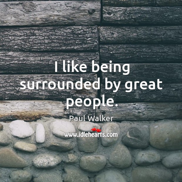I like being surrounded by great people. Paul Walker Picture Quote