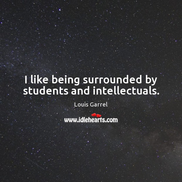 I like being surrounded by students and intellectuals. Louis Garrel Picture Quote
