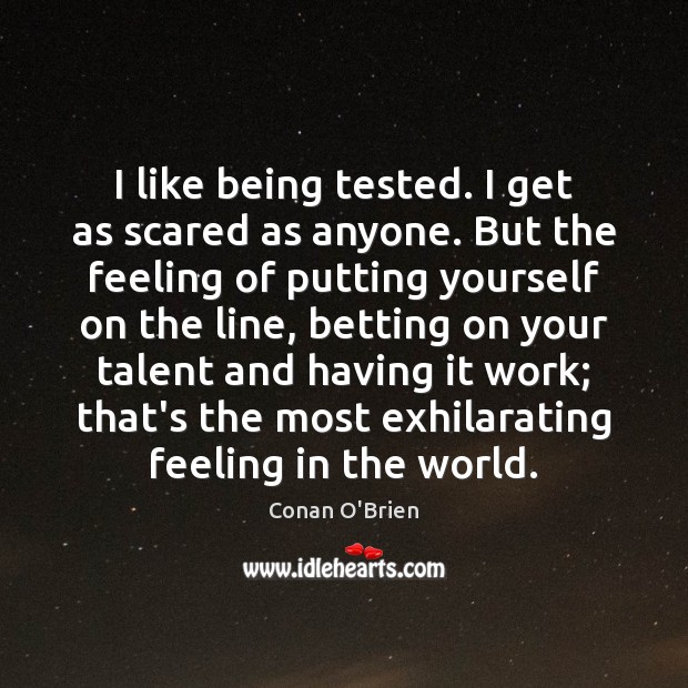 I like being tested. I get as scared as anyone. But the Conan O’Brien Picture Quote