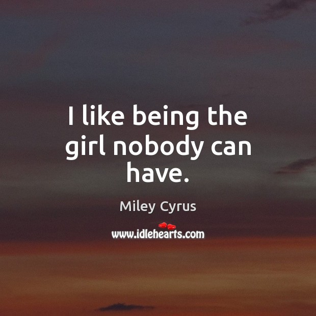 I like being the girl nobody can have. Miley Cyrus Picture Quote