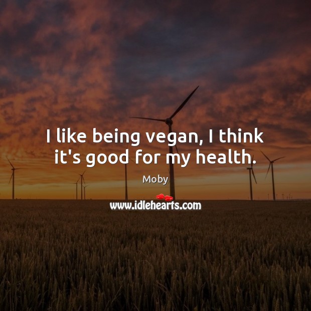 I like being vegan, I think it’s good for my health. Moby Picture Quote