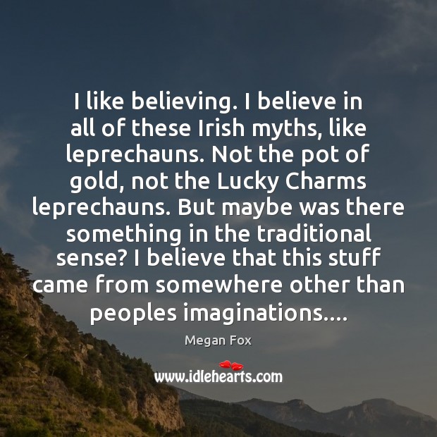 I like believing. I believe in all of these Irish myths, like Megan Fox Picture Quote
