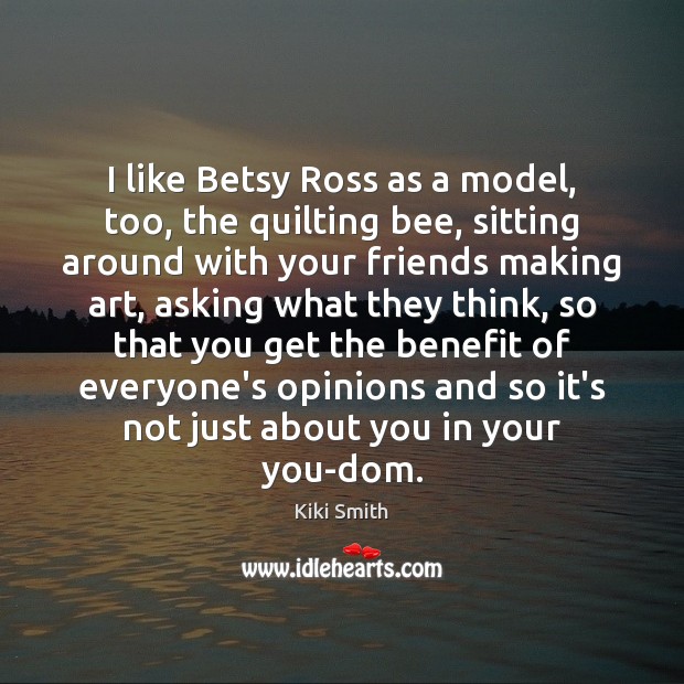 I like Betsy Ross as a model, too, the quilting bee, sitting Kiki Smith Picture Quote