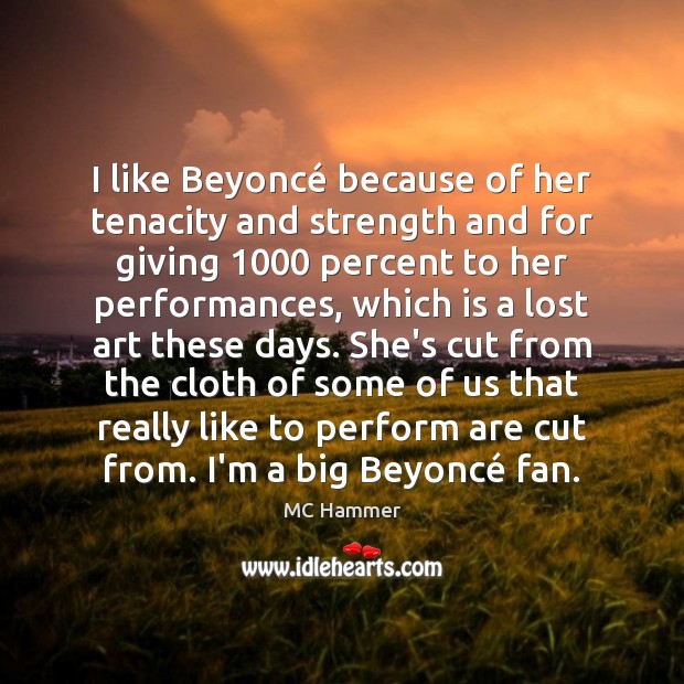 I like Beyoncé because of her tenacity and strength and for giving 1000 MC Hammer Picture Quote