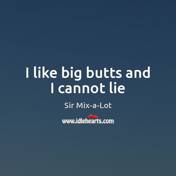 I like big butts and I cannot lie Sir Mix-a-Lot Picture Quote
