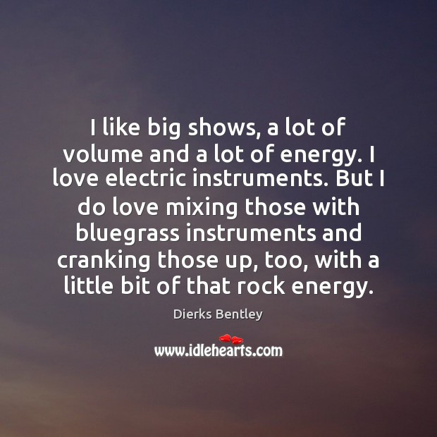 I like big shows, a lot of volume and a lot of Dierks Bentley Picture Quote