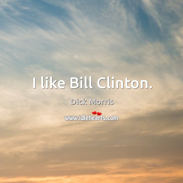 I like bill clinton. Dick Morris Picture Quote