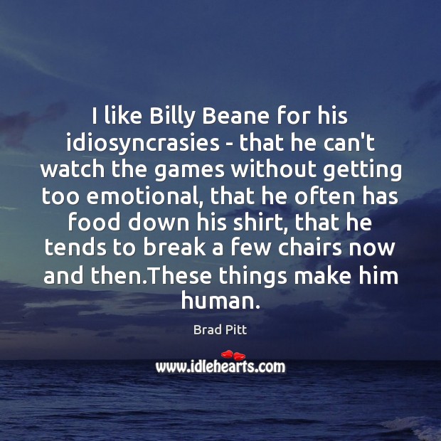 I like Billy Beane for his idiosyncrasies – that he can’t watch Brad Pitt Picture Quote