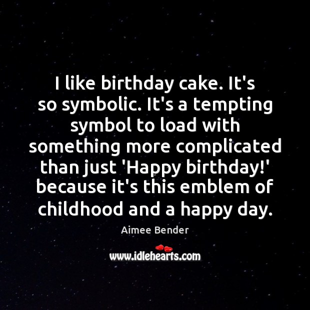 I like birthday cake. It’s so symbolic. It’s a tempting symbol to Aimee Bender Picture Quote