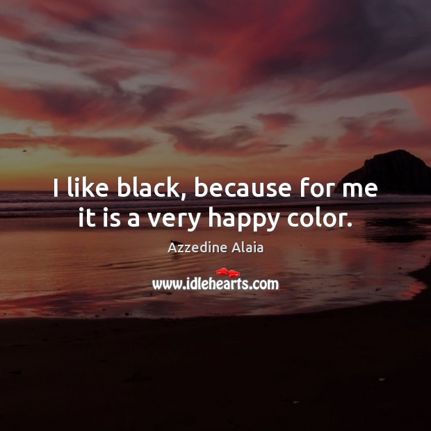 I like black, because for me it is a very happy color. Image