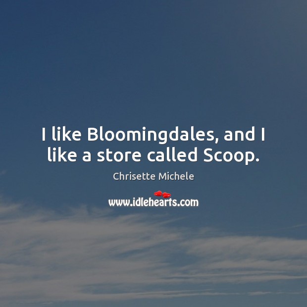 I like Bloomingdales, and I like a store called Scoop. 