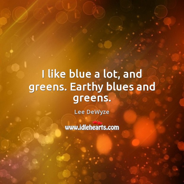 I like blue a lot, and greens. Earthy blues and greens. Lee DeWyze Picture Quote