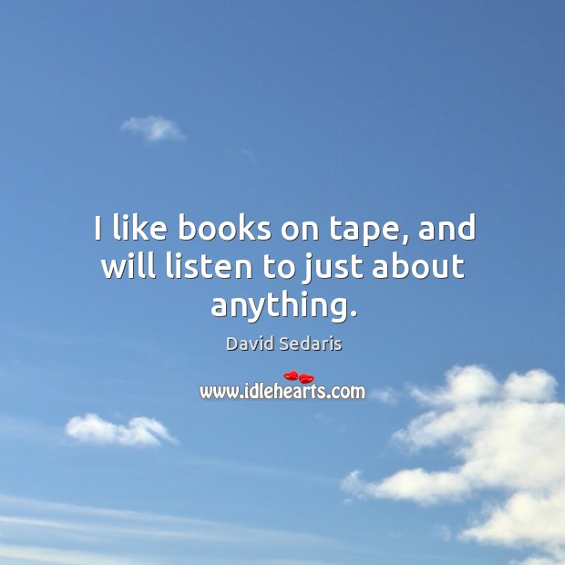 I like books on tape, and will listen to just about anything. David Sedaris Picture Quote