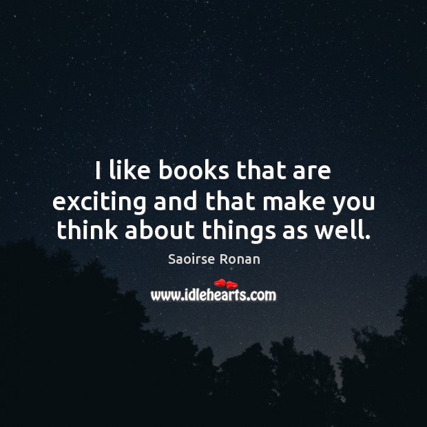 I like books that are exciting and that make you think about things as well. Saoirse Ronan Picture Quote