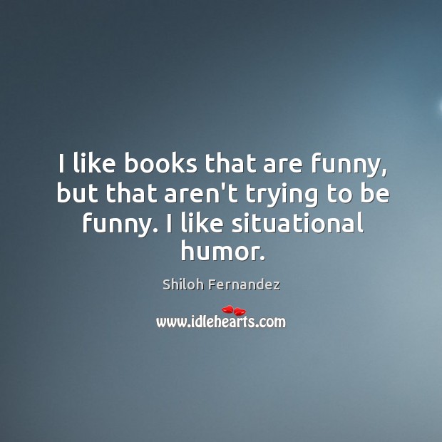 I like books that are funny, but that aren’t trying to be funny. I like situational humor. Image