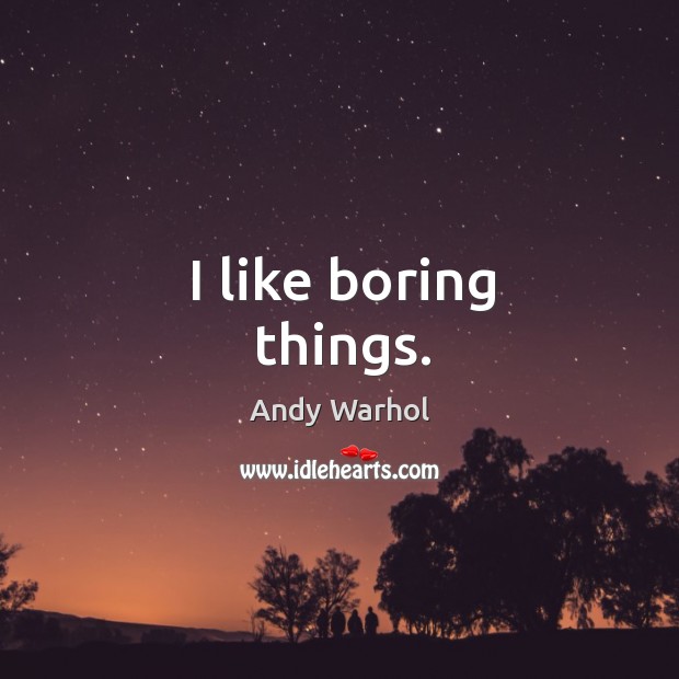 I like boring things. Andy Warhol Picture Quote