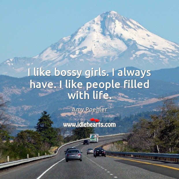 I like bossy girls. I always have. I like people filled with life. Amy Poehler Picture Quote