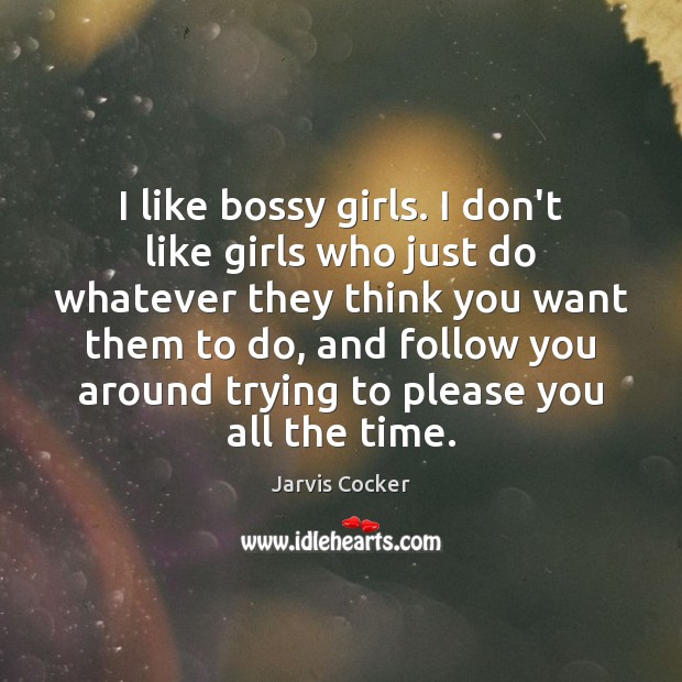 I like bossy girls. I don’t like girls who just do whatever Jarvis Cocker Picture Quote