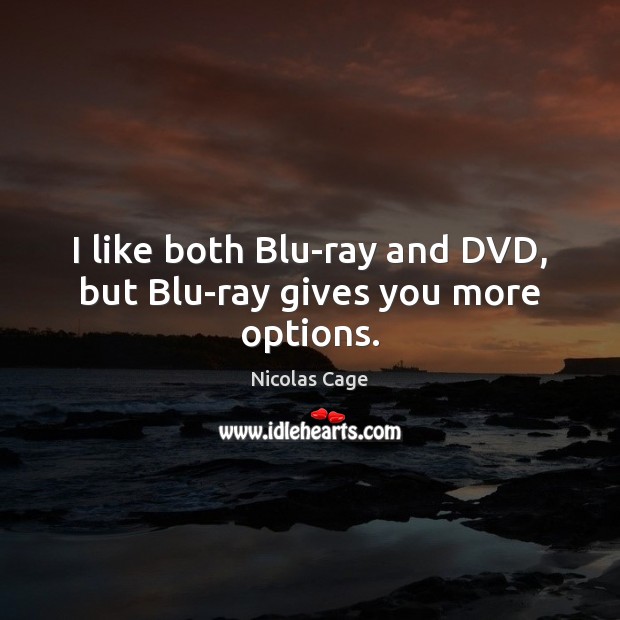 I like both Blu-ray and DVD, but Blu-ray gives you more options. Nicolas Cage Picture Quote