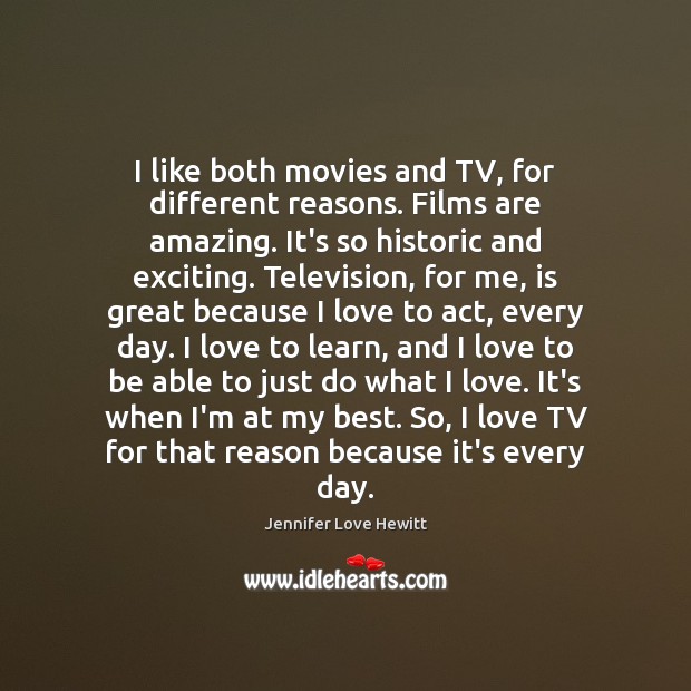 I like both movies and TV, for different reasons. Films are amazing. Jennifer Love Hewitt Picture Quote