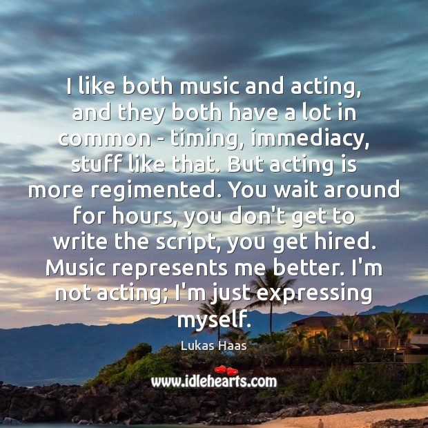 I like both music and acting, and they both have a lot Lukas Haas Picture Quote