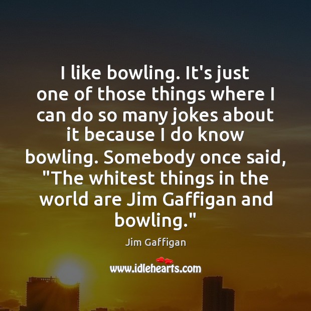 I like bowling. It’s just one of those things where I can Jim Gaffigan Picture Quote