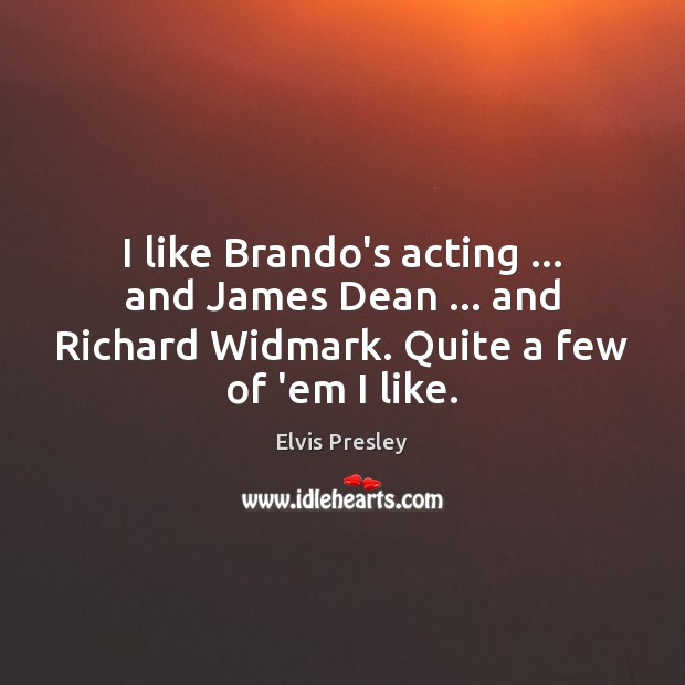 I like Brando’s acting … and James Dean … and Richard Widmark. Quite a Elvis Presley Picture Quote