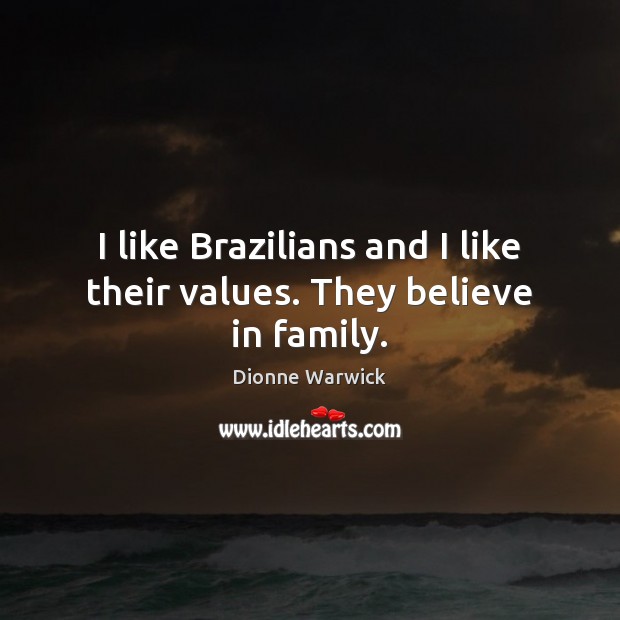 I like Brazilians and I like their values. They believe in family. Dionne Warwick Picture Quote