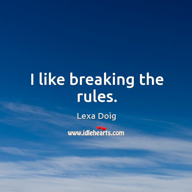 I like breaking the rules. Lexa Doig Picture Quote
