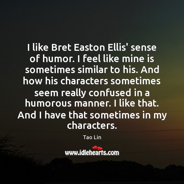 I like Bret Easton Ellis’ sense of humor. I feel like mine Tao Lin Picture Quote