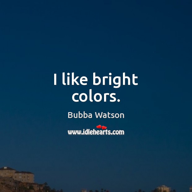 I like bright colors. Bubba Watson Picture Quote