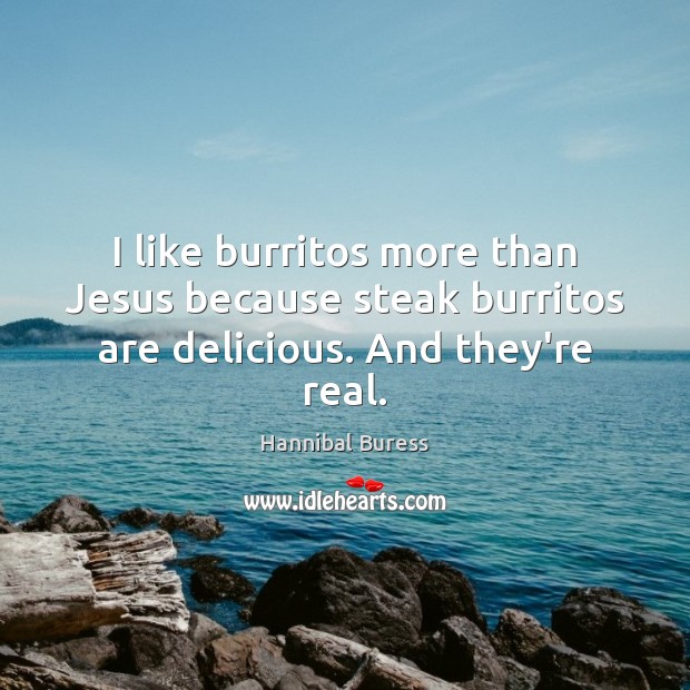 I like burritos more than Jesus because steak burritos are delicious. And they’re real. Hannibal Buress Picture Quote