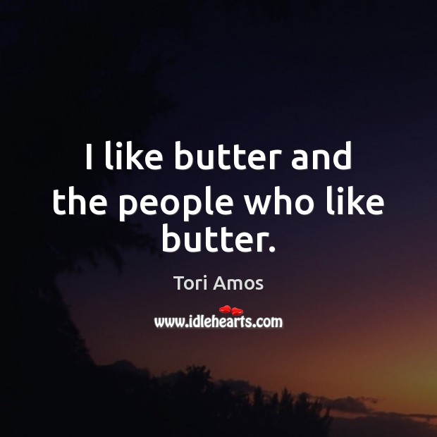 I like butter and the people who like butter. Tori Amos Picture Quote