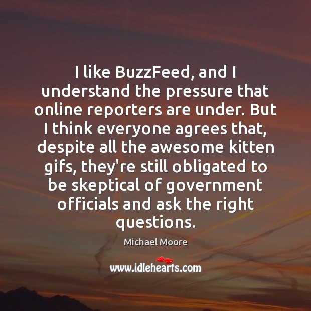 I like BuzzFeed, and I understand the pressure that online reporters are Michael Moore Picture Quote