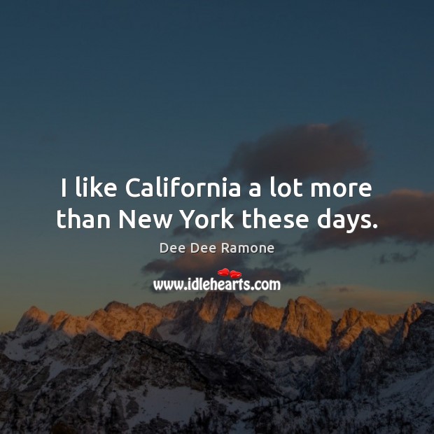 I like California a lot more than New York these days. Dee Dee Ramone Picture Quote