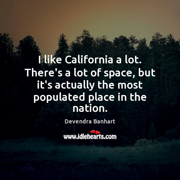 I like California a lot. There’s a lot of space, but it’s Image