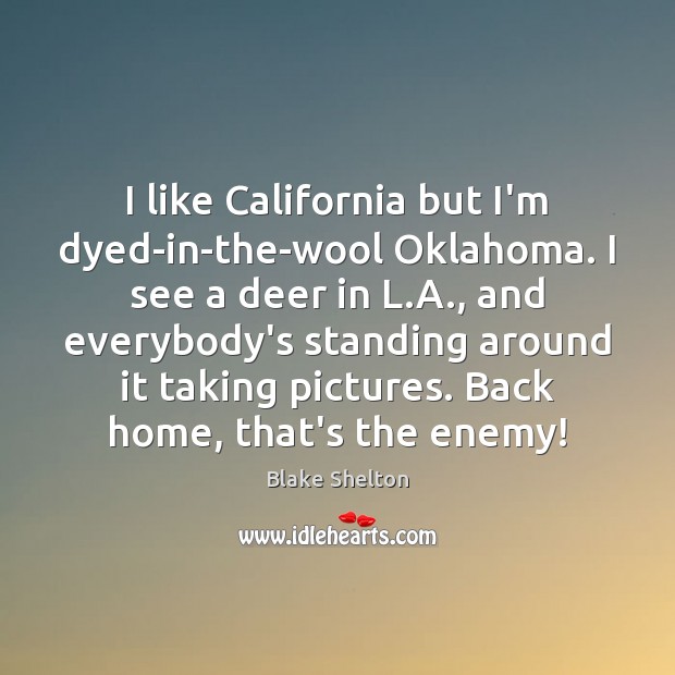 I like California but I’m dyed-in-the-wool Oklahoma. I see a deer in Blake Shelton Picture Quote