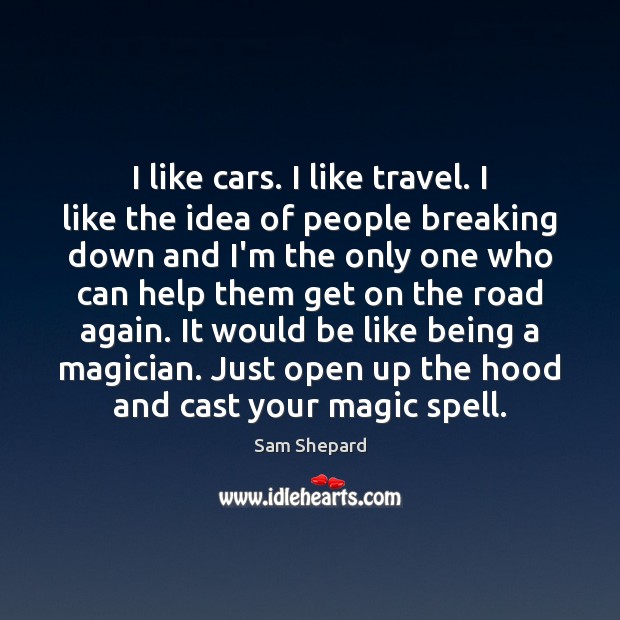 I like cars. I like travel. I like the idea of people Sam Shepard Picture Quote