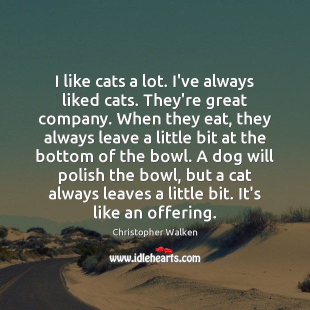 I like cats a lot. I’ve always liked cats. They’re great company. Christopher Walken Picture Quote
