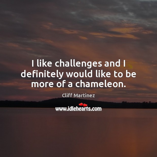 I like challenges and I definitely would like to be more of a chameleon. Cliff Martinez Picture Quote