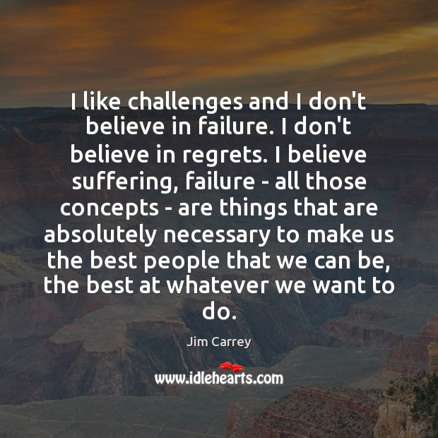 I like challenges and I don’t believe in failure. I don’t believe Image
