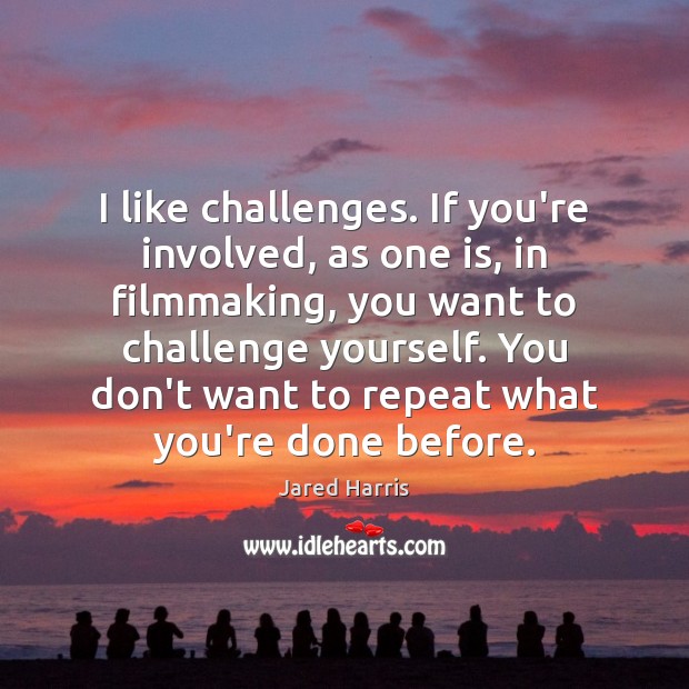 I like challenges. If you’re involved, as one is, in filmmaking, you Jared Harris Picture Quote