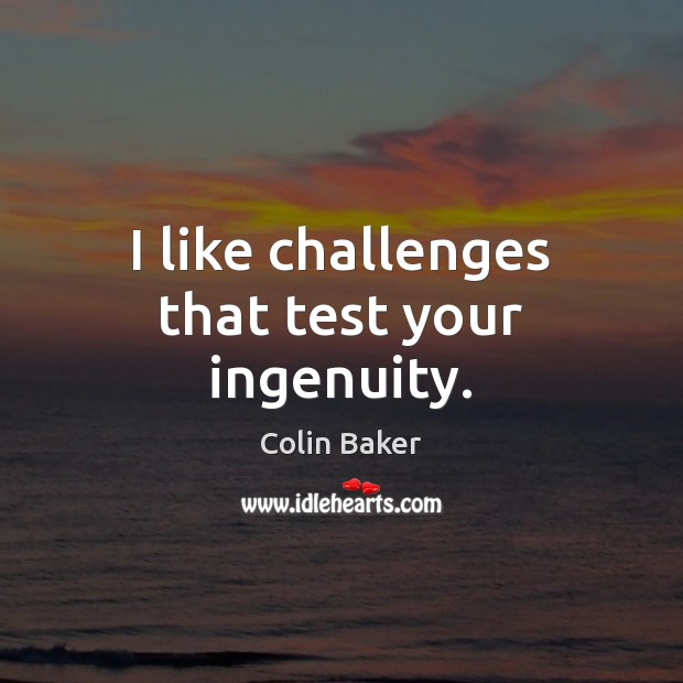 I like challenges that test your ingenuity. Colin Baker Picture Quote